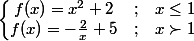 \left\lbrace\begin{matrix} f(x)=x^{2}+2 & ; & x\leq 1 \\ f(x)=-\frac{2}{x}+5&; & x\succ 1 \end{matrix}\right.